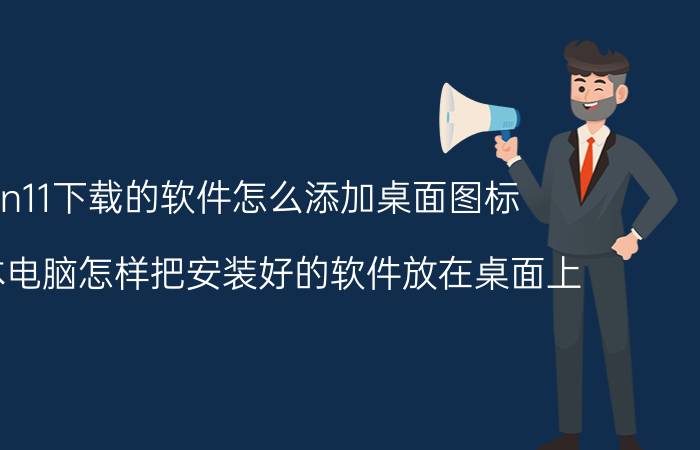 win11下载的软件怎么添加桌面图标 笔记本电脑怎样把安装好的软件放在桌面上？